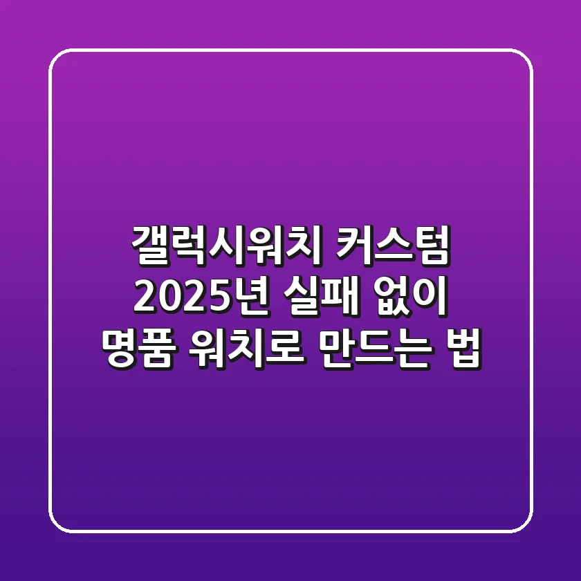 갤럭시워치 커스텀, 2025년 실패 없이 명품 워치로 만드는 법!