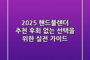 2025 핸드블렌더 추천: 후회 없는 선택을 위한 실전 가이드