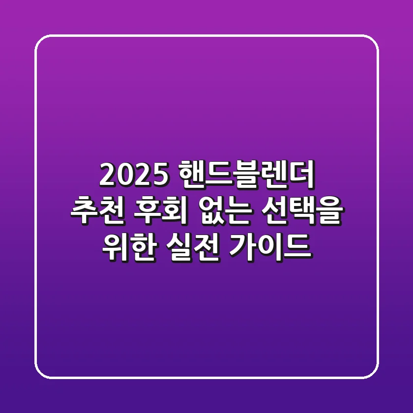 2025 핸드블렌더 추천: 후회 없는 선택을 위한 실전 가이드