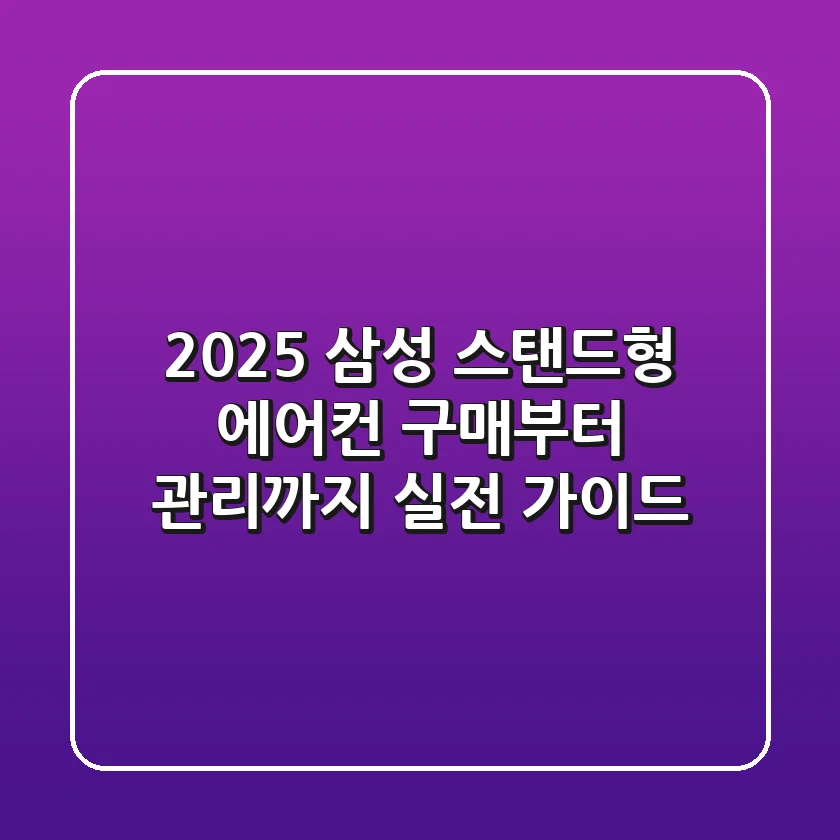 2025 삼성 스탠드형 에어컨 구매부터 관리까지, 실전 가이드