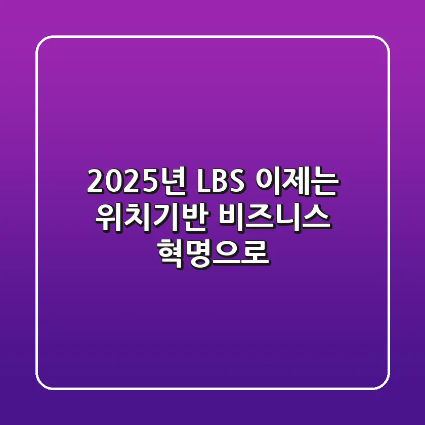 2025년 LBS, 이제는 '위치기반 비즈니스 혁명'으로!