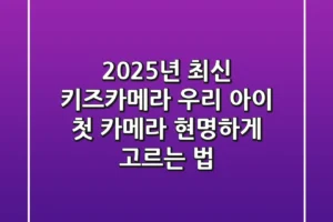 2025년 최신 키즈카메라, 우리 아이 첫 카메라 현명하게 고르는 법