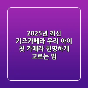 2025년 최신 키즈카메라, 우리 아이 첫 카메라 현명하게 고르는 법
