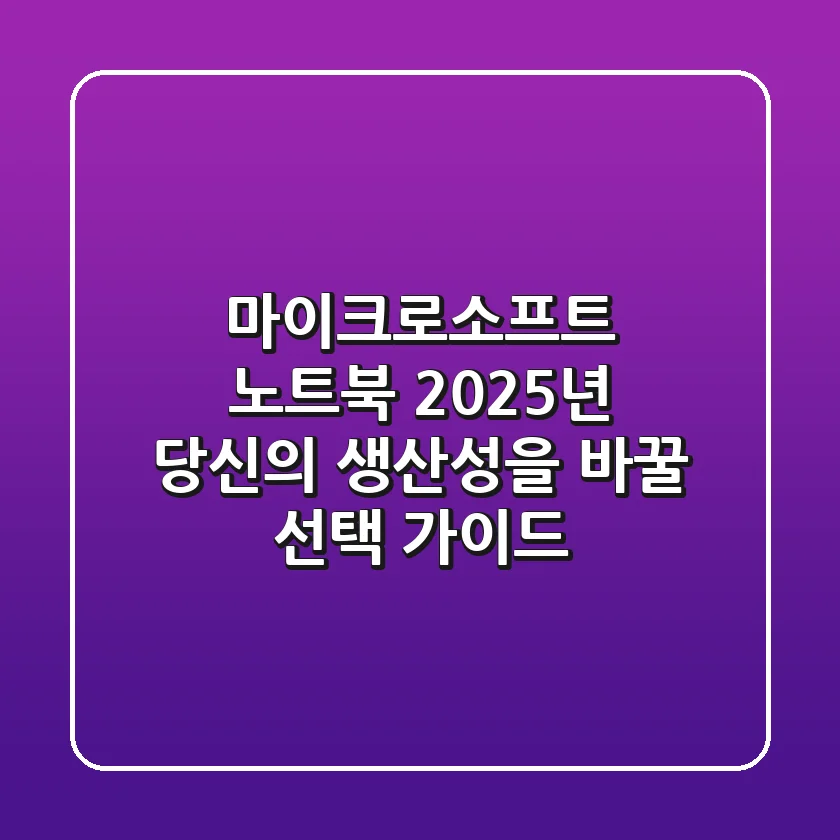 마이크로소프트 노트북, 2025년 당신의 생산성을 바꿀 선택 가이드