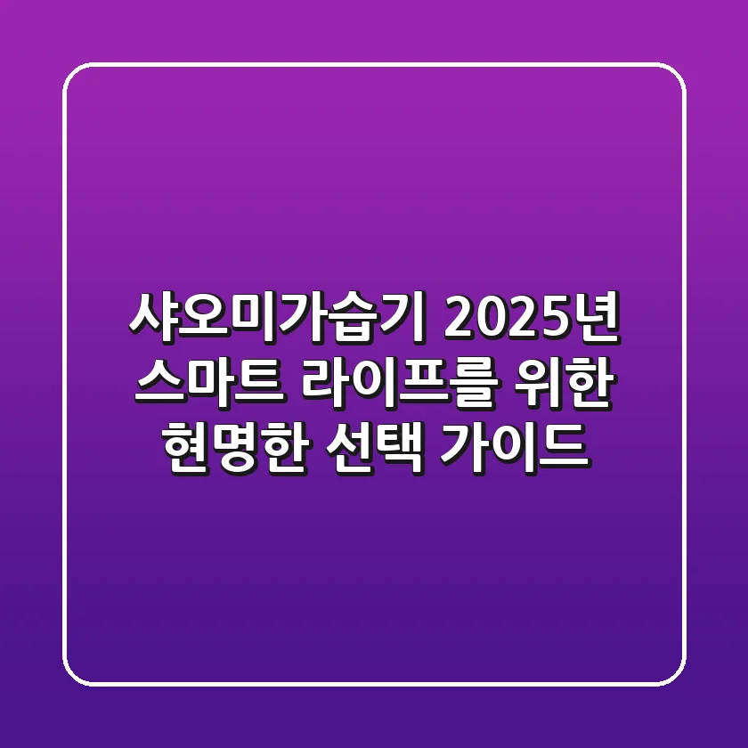 샤오미가습기: 2025년 스마트 라이프를 위한 현명한 선택 가이드