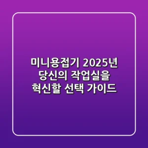 미니용접기, 2025년 당신의 작업실을 혁신할 선택 가이드