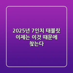 2025년 7인치 태블릿, 이제는 '이것' 때문에 찾는다!