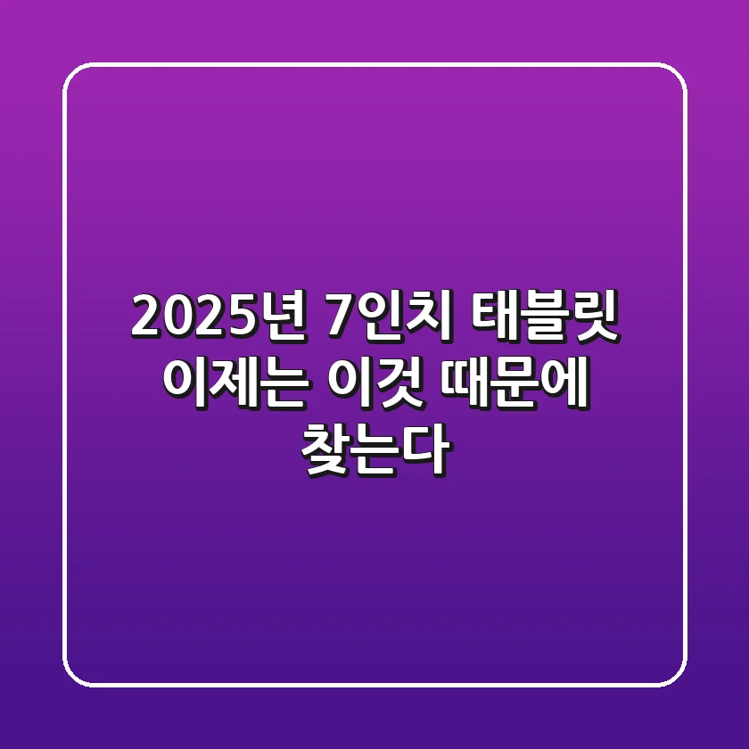 2025년 7인치 태블릿, 이제는 '이것' 때문에 찾는다!