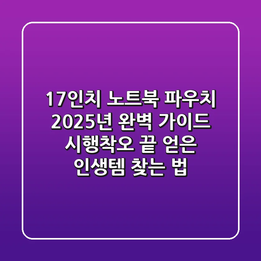 17인치 노트북 파우치, 2025년 완벽 가이드: 시행착오 끝 얻은 인생템 찾는 법