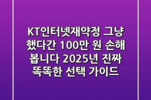 KT인터넷재약정, 그냥 했다간 100만 원 손해 봅니다: 2025년 진짜 똑똑한 선택 가이드