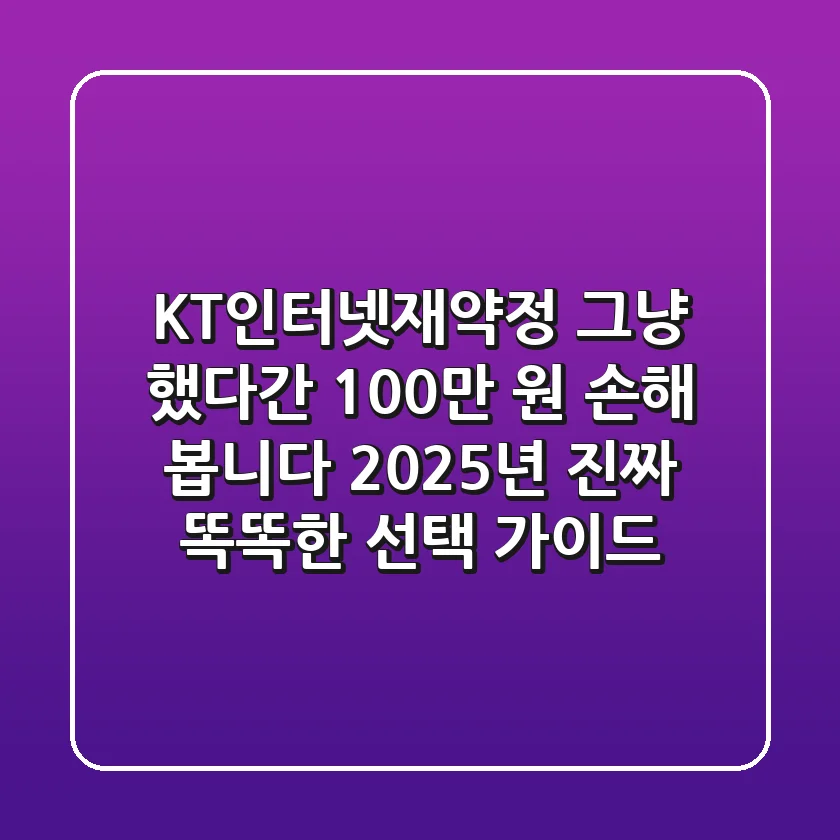 KT인터넷재약정, 그냥 했다간 100만 원 손해 봅니다: 2025년 진짜 똑똑한 선택 가이드