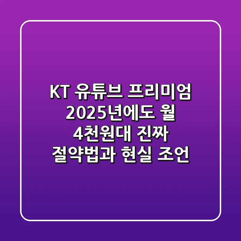 KT 유튜브 프리미엄, 2025년에도 월 4천원대? 진짜 절약법과 현실 조언
