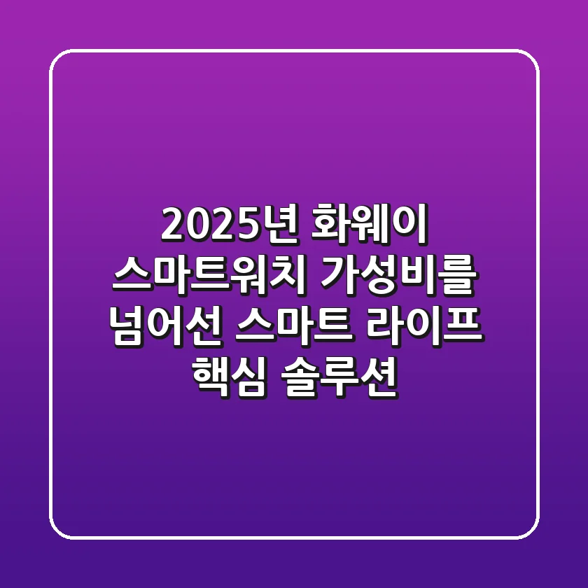 2025년 화웨이 스마트워치: 가성비를 넘어선 스마트 라이프 핵심 솔루션