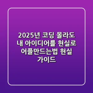 2025년, 코딩 몰라도 내 아이디어를 현실로! 어플만드는법 현실 가이드