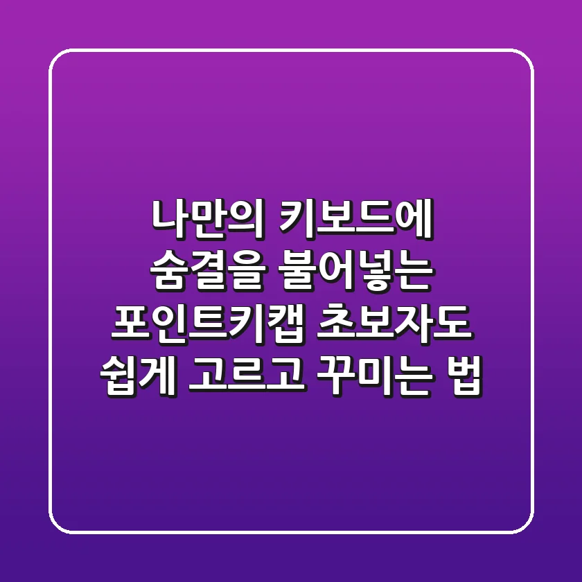 나만의 키보드에 숨결을 불어넣는 포인트키캡, 초보자도 쉽게 고르고 꾸미는 법