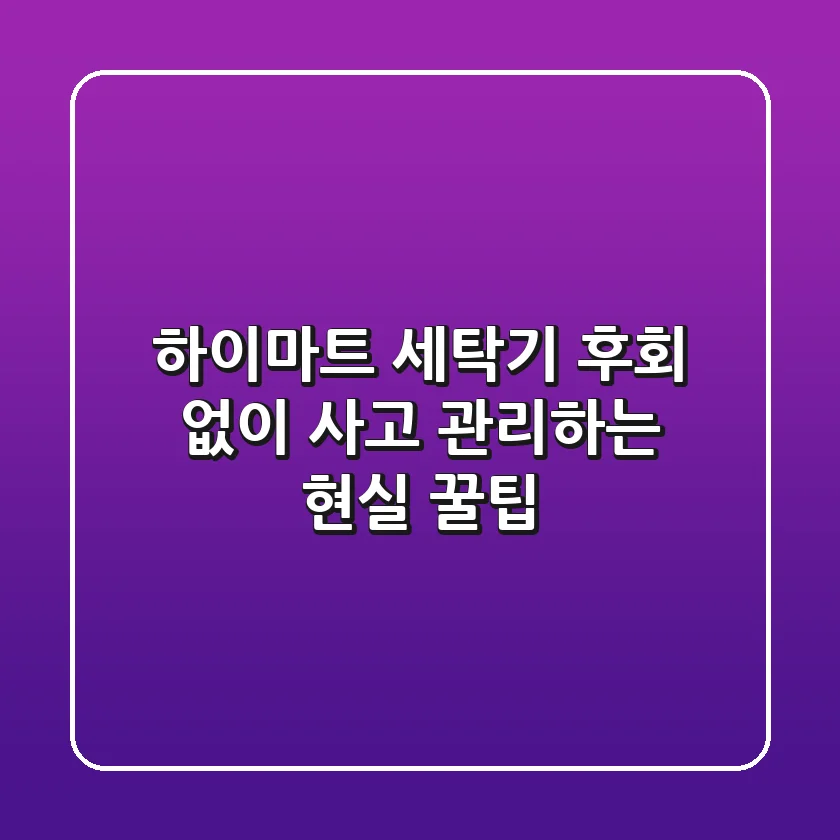 하이마트 세탁기, 후회 없이 사고 관리하는 현실 꿀팁!