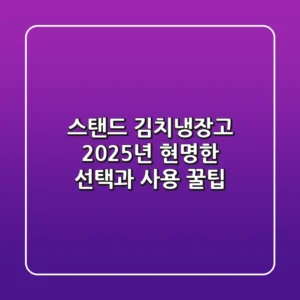 스탠드 김치냉장고, 2025년 현명한 선택과 사용 꿀팁