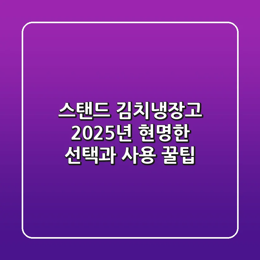 스탠드 김치냉장고, 2025년 현명한 선택과 사용 꿀팁