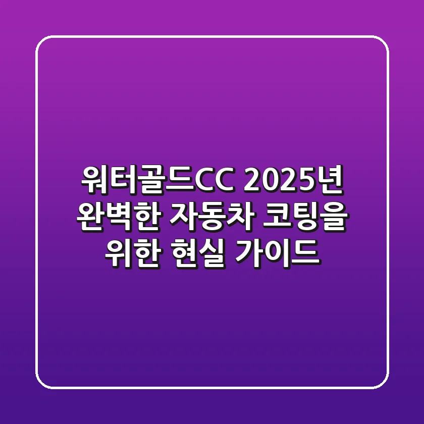 워터골드CC, 2025년 완벽한 자동차 코팅을 위한 현실 가이드