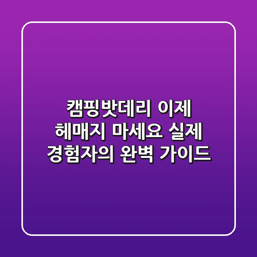 캠핑밧데리, 이제 헤매지 마세요! 실제 경험자의 완벽 가이드