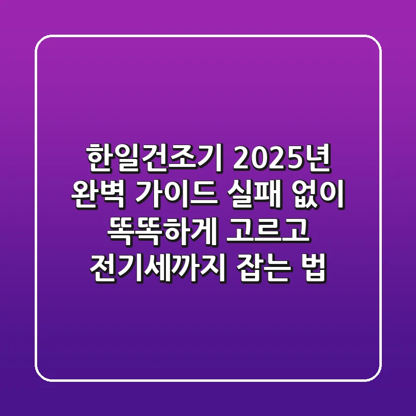 한일건조기 2025년 완벽 가이드: 실패 없이 똑똑하게 고르고 전기세까지 잡는 법