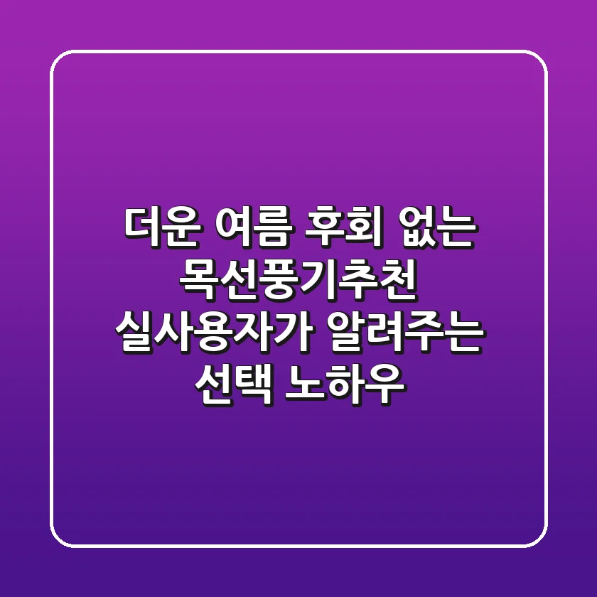더운 여름, 후회 없는 목선풍기추천! 실사용자가 알려주는 선택 노하우