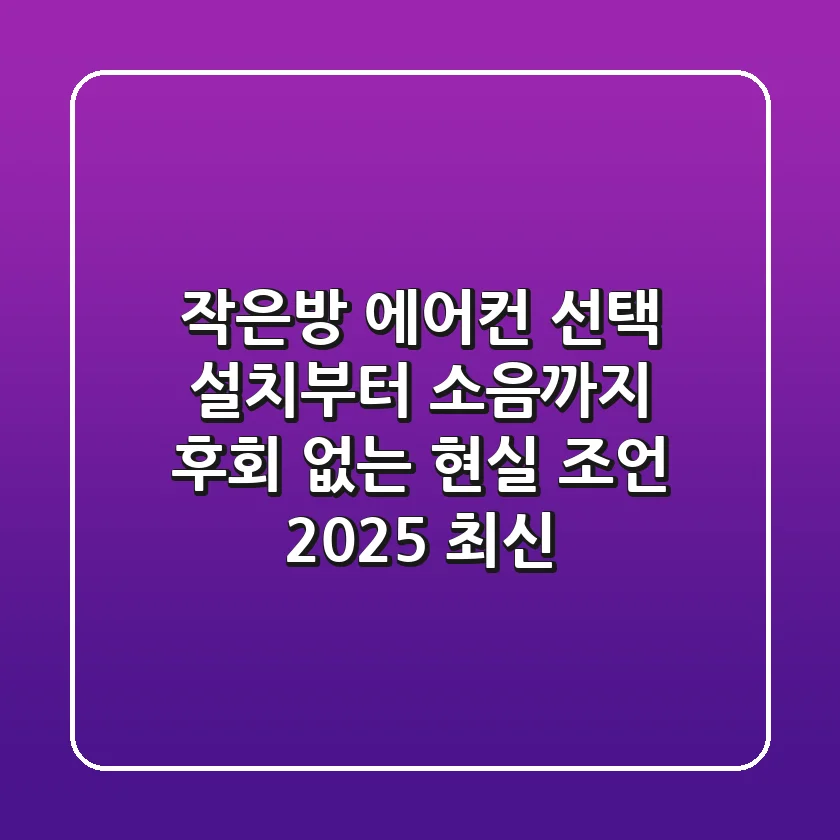 작은방 에어컨 선택, 설치부터 소음까지: 후회 없는 현실 조언 (2025 최신)