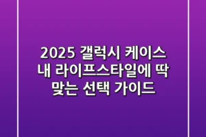 2025 갤럭시 케이스: 내 라이프스타일에 딱 맞는 선택 가이드