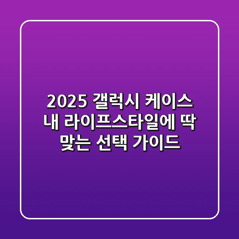 2025 갤럭시 케이스: 내 라이프스타일에 딱 맞는 선택 가이드