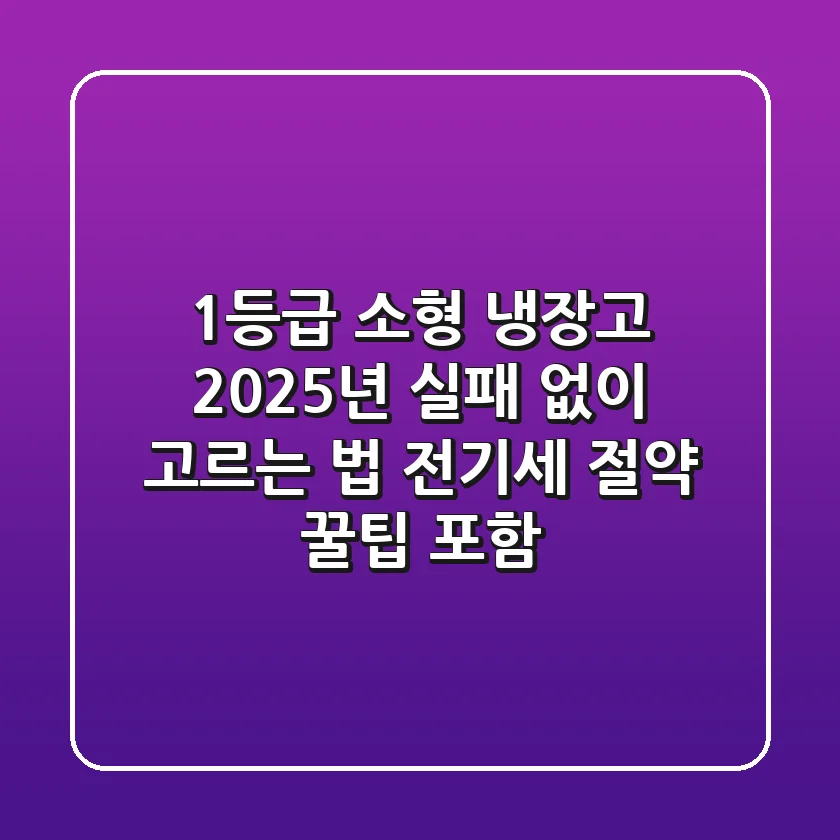 1등급 소형 냉장고, 2025년 실패 없이 고르는 법 (전기세 절약 꿀팁 포함)
