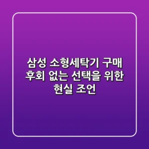삼성 소형세탁기 구매, 후회 없는 선택을 위한 현실 조언