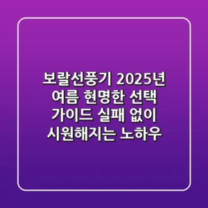 보랄선풍기, 2025년 여름 현명한 선택 가이드: 실패 없이 시원해지는 노하우