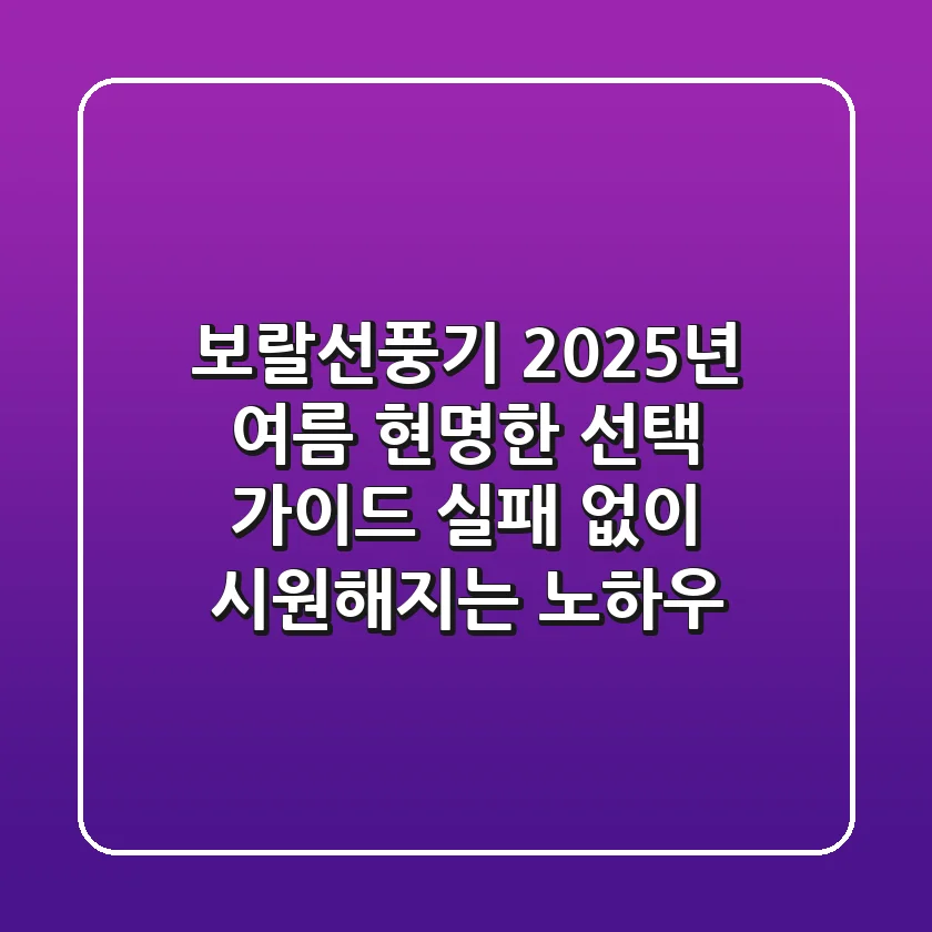 보랄선풍기, 2025년 여름 현명한 선택 가이드: 실패 없이 시원해지는 노하우
