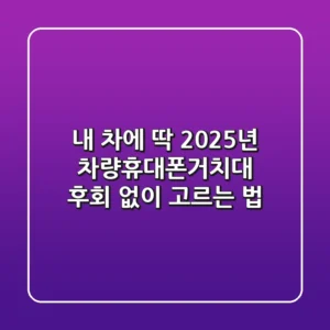 내 차에 딱! 2025년 차량휴대폰거치대, 후회 없이 고르는 법