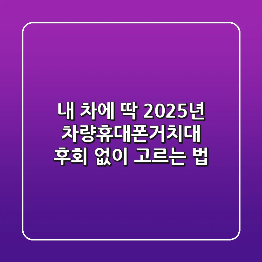 내 차에 딱! 2025년 차량휴대폰거치대, 후회 없이 고르는 법