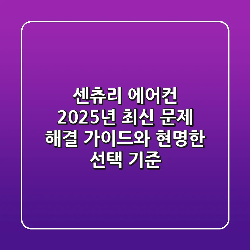 센츄리 에어컨, 2025년 최신 문제 해결 가이드와 현명한 선택 기준