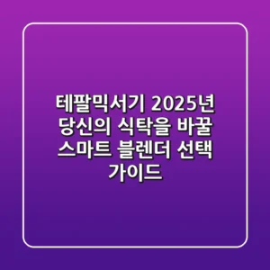테팔믹서기, 2025년 당신의 식탁을 바꿀 스마트 블렌더 선택 가이드
