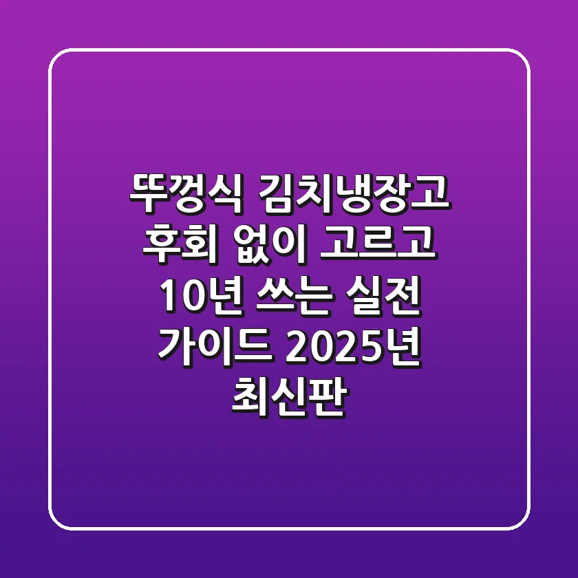 뚜껑식 김치냉장고, 후회 없이 고르고 10년 쓰는 실전 가이드 (2025년 최신판)