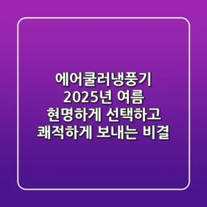 에어쿨러냉풍기, 2025년 여름 현명하게 선택하고 쾌적하게 보내는 비결