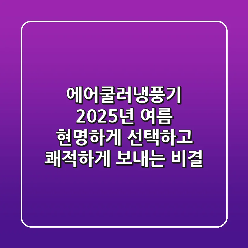 에어쿨러냉풍기, 2025년 여름 현명하게 선택하고 쾌적하게 보내는 비결