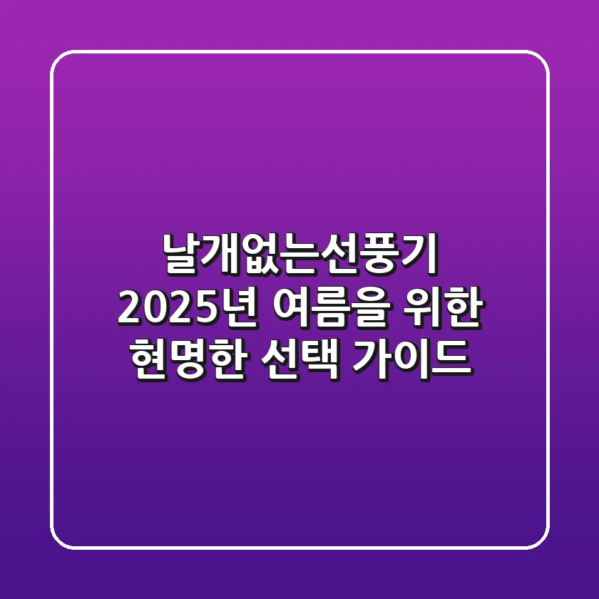 날개없는선풍기, 2025년 여름을 위한 현명한 선택 가이드