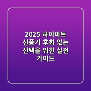 2025 하이마트 선풍기, 후회 없는 선택을 위한 실전 가이드