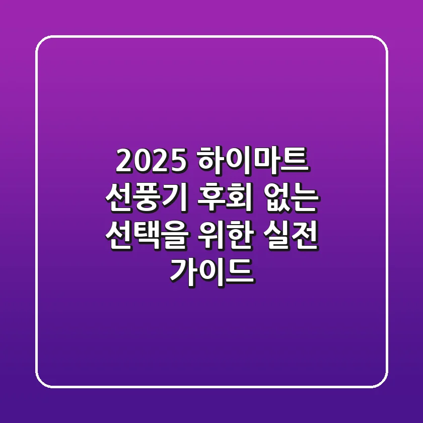 2025 하이마트 선풍기, 후회 없는 선택을 위한 실전 가이드