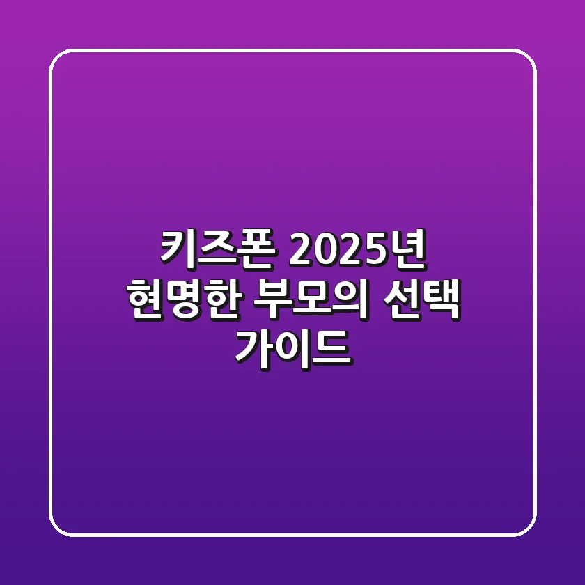 키즈폰, 2025년 현명한 부모의 선택 가이드