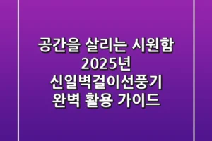 공간을 살리는 시원함: 2025년 신일벽걸이선풍기 완벽 활용 가이드