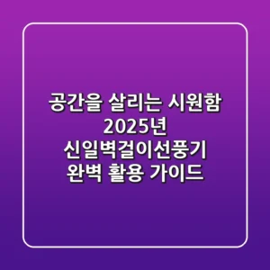 공간을 살리는 시원함: 2025년 신일벽걸이선풍기 완벽 활용 가이드