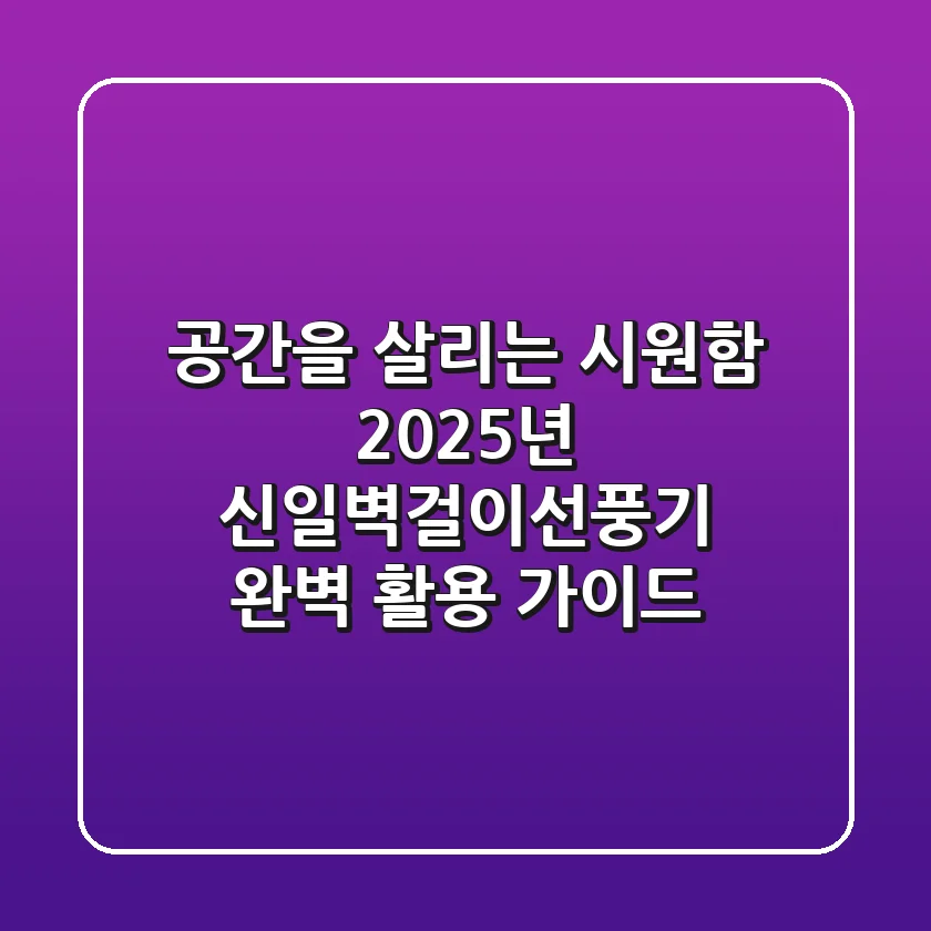 공간을 살리는 시원함: 2025년 신일벽걸이선풍기 완벽 활용 가이드
