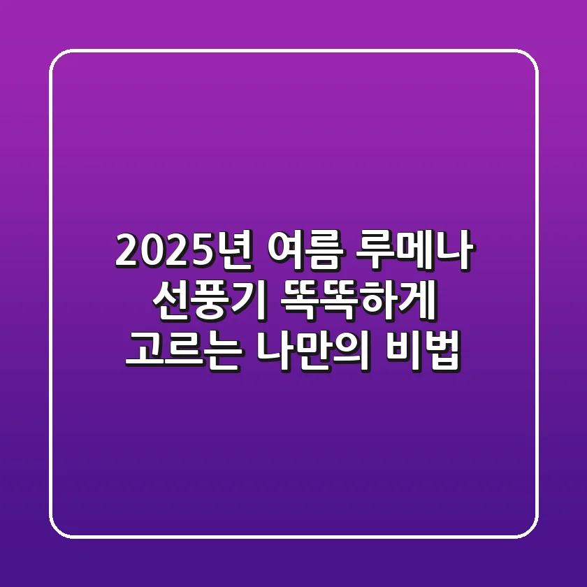 2025년 여름, 루메나 선풍기 똑똑하게 고르는 나만의 비법