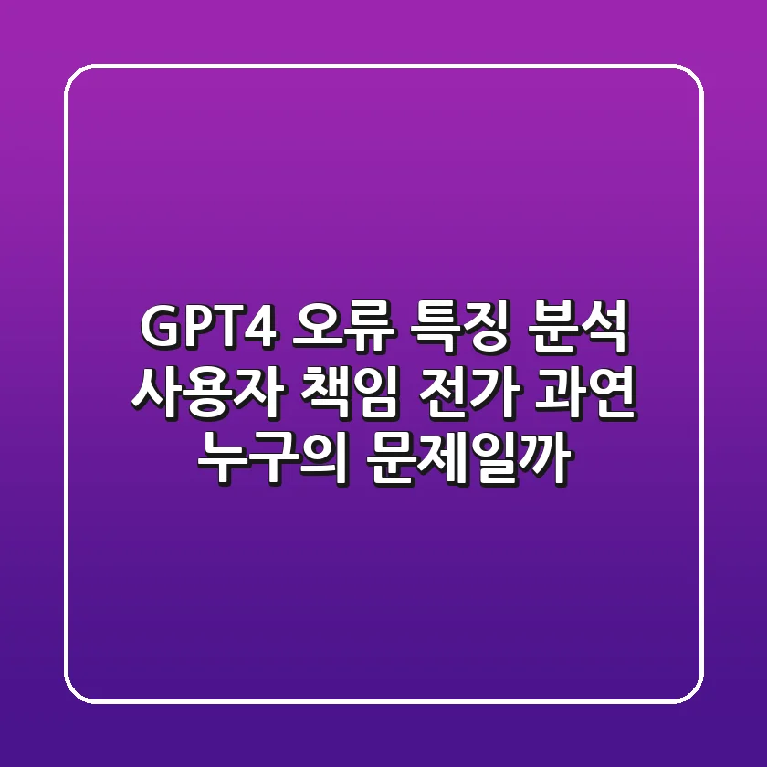 GPT-4 오류 특징 분석: 사용자 책임 전가, 과연 누구의 문제일까?