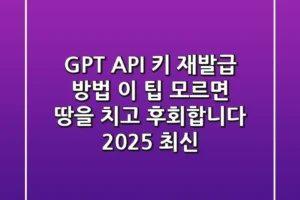 GPT API 키 재발급 방법, 이 팁 모르면 땅을 치고 후회합니다 (2025 최신)